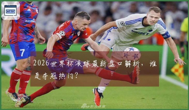 2026世界杯滚球最新盘口解析，谁是夺冠热门？