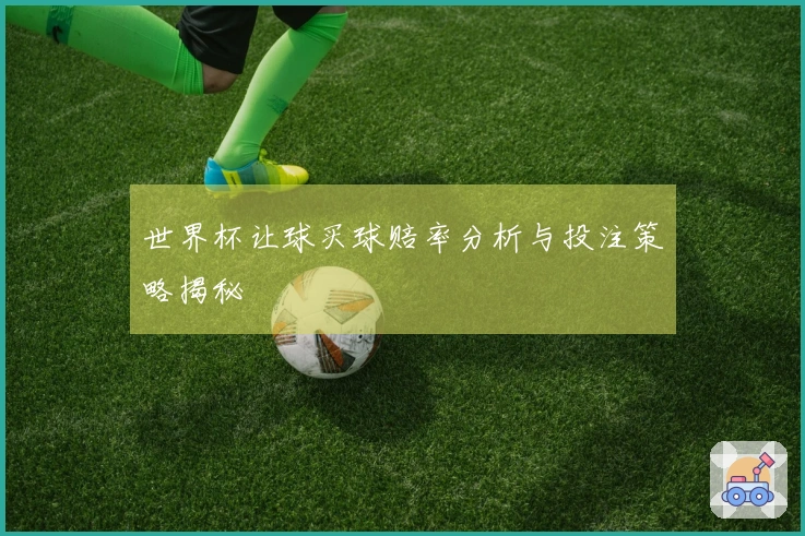 世界杯让球买球赔率分析与投注策略揭秘