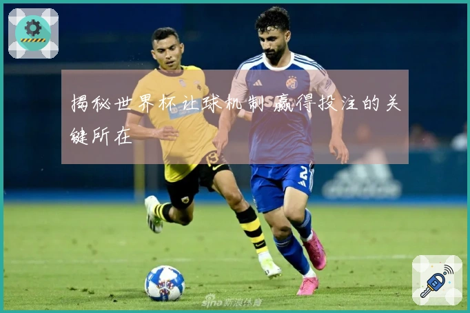 揭秘世界杯让球机制 赢得投注的关键所在