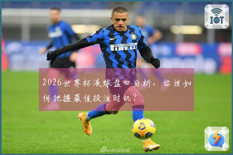 2026世界杯滚球盘口分析，你该如何把握最佳投注时机？