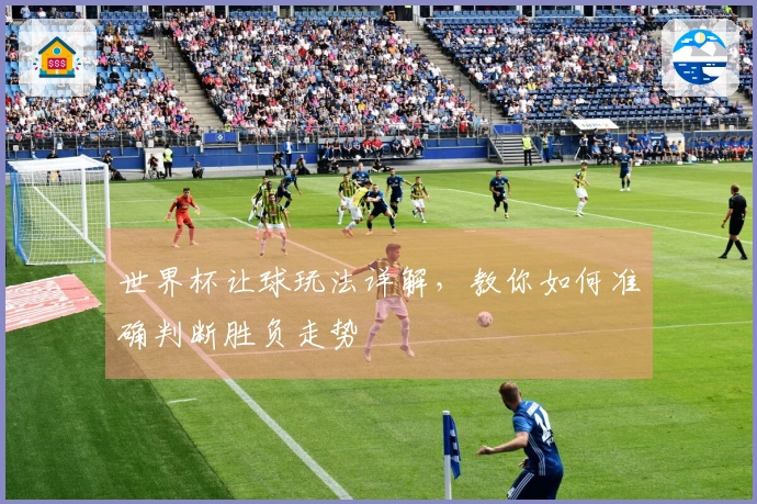 世界杯让球玩法详解，教你如何准确判断胜负走势