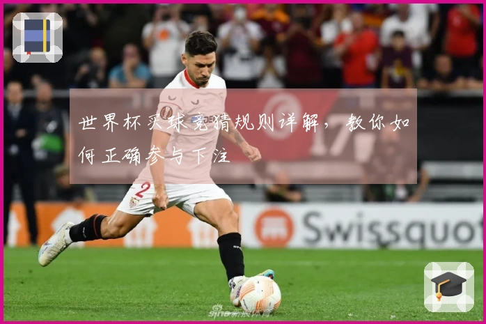 世界杯买球竞猜规则详解，教你如何正确参与下注
