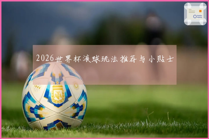 2026世界杯滚球玩法推荐与小贴士