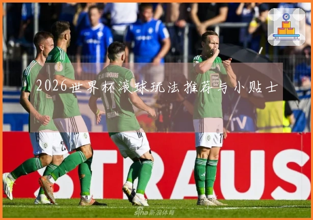 2026世界杯滚球玩法推荐与小贴士