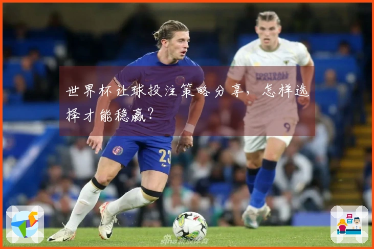 世界杯让球投注策略分享，怎样选择才能稳赢？