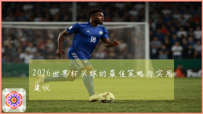 2026世界杯买球的最佳策略与实用建议