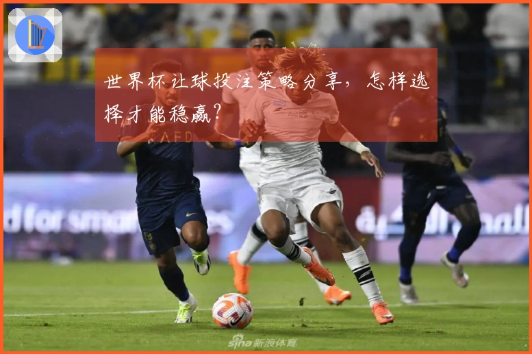 世界杯让球投注策略分享，怎样选择才能稳赢？