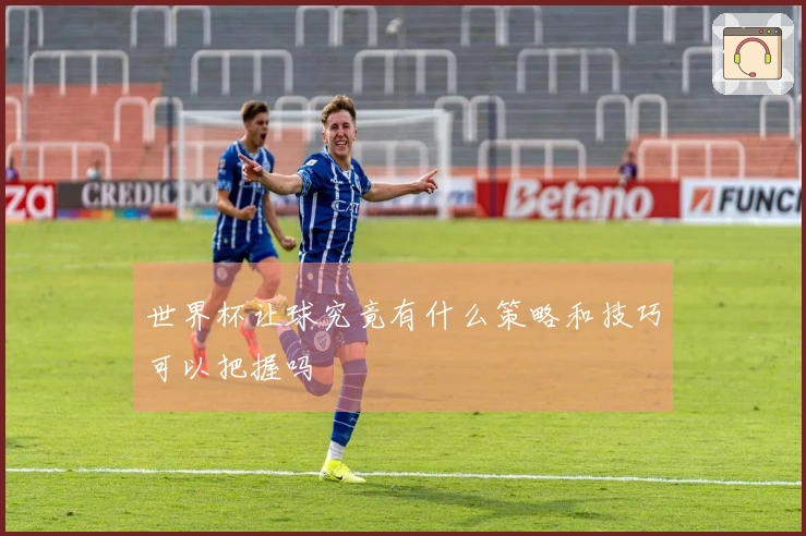 世界杯让球究竟有什么策略和技巧可以把握吗