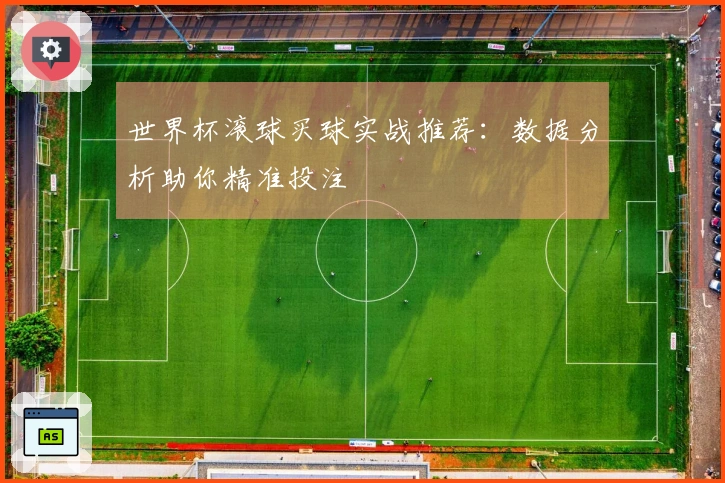 世界杯滚球买球实战推荐：数据分析助你精准投注